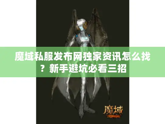 魔域私服发布网独家资讯怎么找？新手避坑必看三招