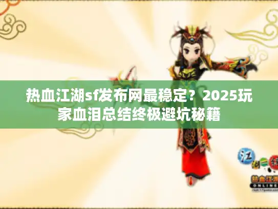 热血江湖sf发布网最稳定?2025玩家血泪总结终极避坑秘籍 热血江湖sf发布网最稳定?2025玩家血泪总结终极避坑秘籍