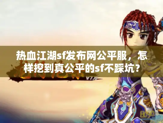 热血江湖sf发布网公平服，怎样挖到真公平的sf不踩坑？