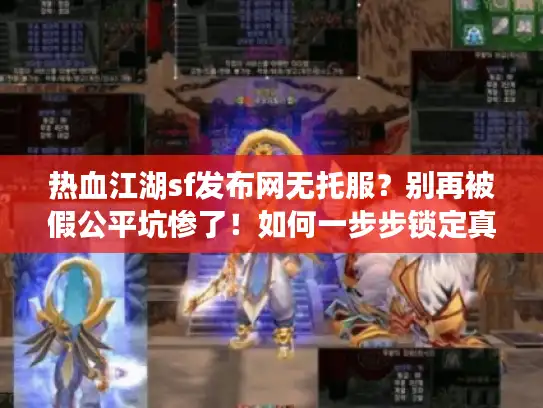 热血江湖sf发布网无托服？别再被假公平坑惨了！如何一步步锁定真正纯净的游戏天堂？