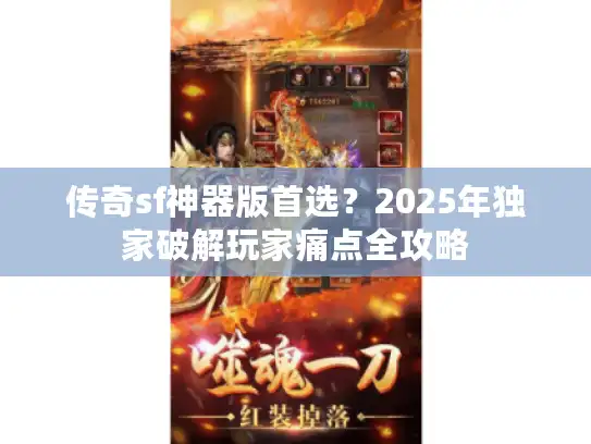 传奇sf神器版首选？2025年独家破解玩家痛点全攻略