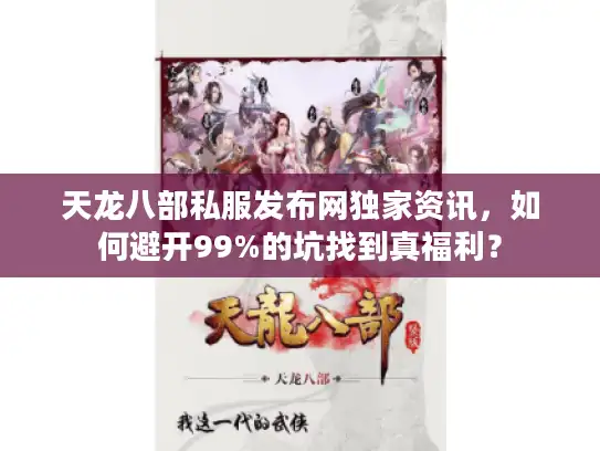天龙八部私服发布网独家资讯,如何避开99%的坑找到真福利? 天龙八部私服发布网独家资讯,如何避开99%的坑找到真福利?