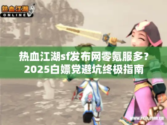 热血江湖sf发布网零氪服多？2025白嫖党避坑终极指南