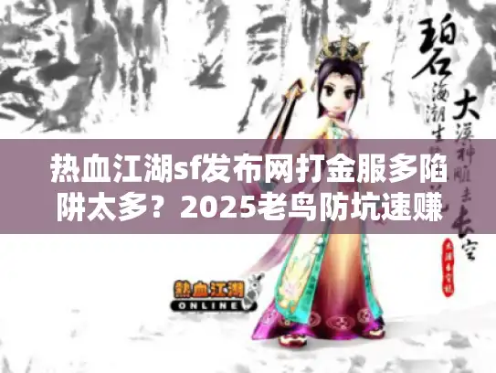 热血江湖sf发布网打金服多陷阱太多？2025老鸟防坑速赚指南