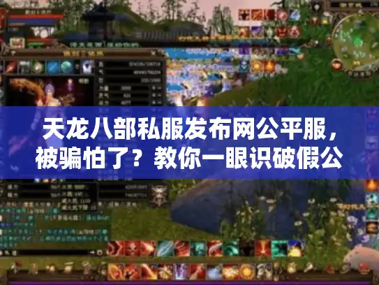 天龙八部私服发布网公平服,被骗怕了?教你一眼识破假公平真秘诀 天龙八部私服发布网公平服,被骗怕了?教你一眼识破假公平真秘诀
