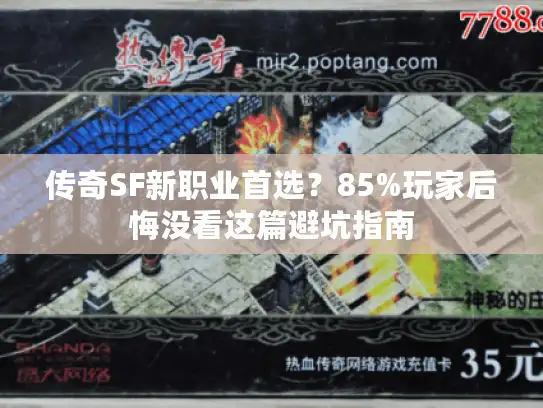 传奇SF新职业首选?85%玩家后悔没看这篇避坑指南 传奇SF新职业首选?85%玩家后悔没看这篇避坑指南