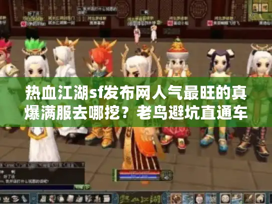 热血江湖sf发布网人气最旺的真爆满服去哪挖？老鸟避坑直通车