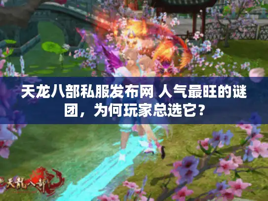天龙八部私服发布网 人气最旺的谜团，为何玩家总选它？