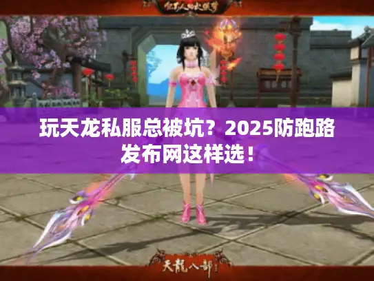 玩天龙私服总被坑?2025防跑路发布网这样选! 玩天龙私服总被坑?2025防跑路发布网这样选!