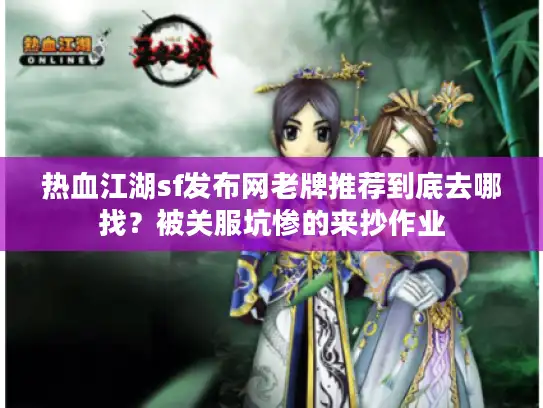 热血江湖sf发布网老牌推荐到底去哪找？被关服坑惨的来抄作业