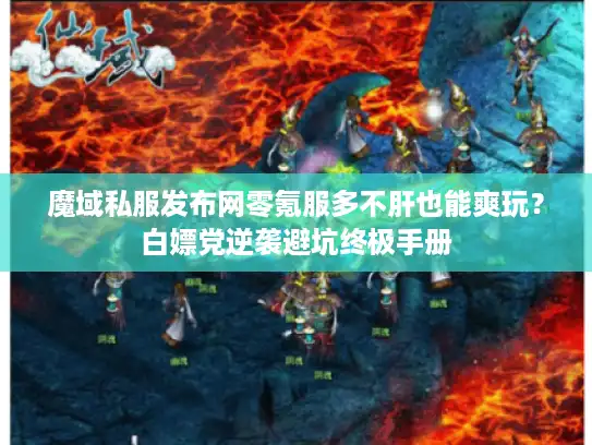 魔域私服发布网零氪服多不肝也能爽玩?白嫖党逆袭避坑终极手册 魔域私服发布网零氪服多不肝也能爽玩?白嫖党逆袭避坑终极手册