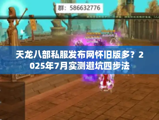 天龙八部私服发布网怀旧版多？2025年7月实测避坑四步法