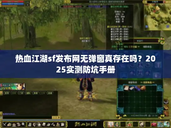 热血江湖sf发布网无弹窗真存在吗?2025实测防坑手册 热血江湖sf发布网无弹窗真存在吗?2025实测防坑手册