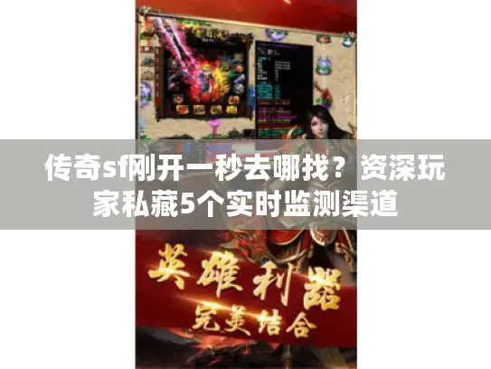 传奇sf刚开一秒去哪找？资深玩家私藏5个实时监测渠道