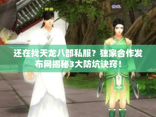 还在找天龙八部私服？独家合作发布网揭秘3大防坑诀窍！