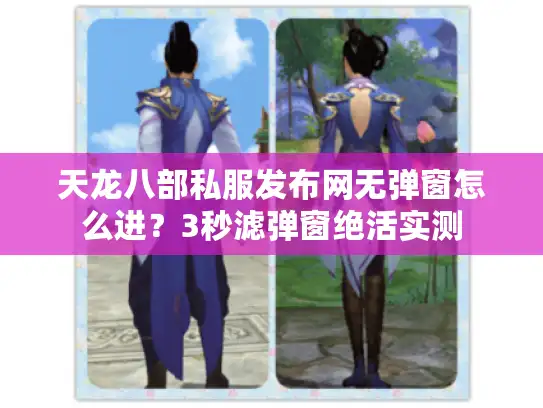 天龙八部私服发布网无弹窗怎么进？3秒滤弹窗绝活实测