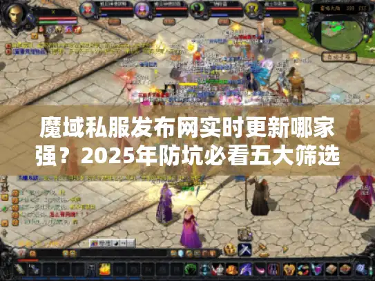 魔域私服发布网实时更新哪家强？2025年防坑必看五大筛选术