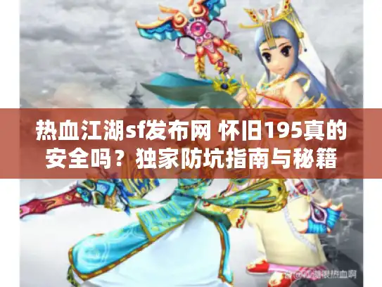 热血江湖sf发布网 怀旧195真的安全吗？独家防坑指南与秘籍