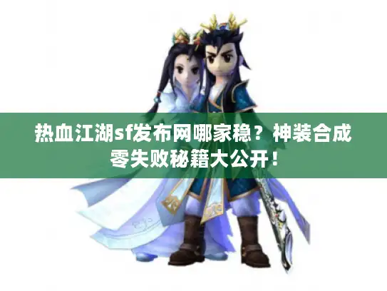 热血江湖sf发布网哪家稳？神装合成零失败秘籍大公开！