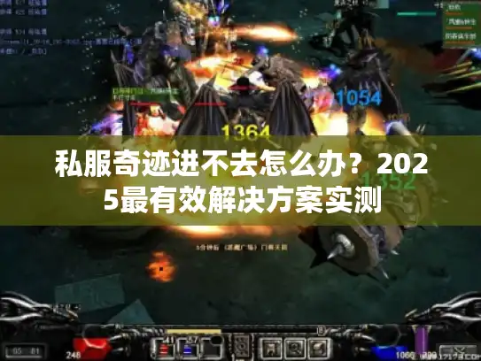 私服奇迹进不去怎么办？2025最有效解决方案实测