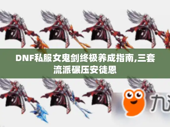 DNF私服女鬼剑终极养成指南,三套流派碾压安徒恩