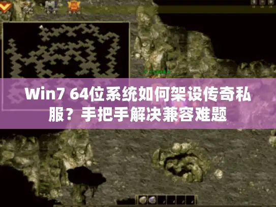 Win7 64位系统如何架设传奇私服?手把手解决兼容难题 Win7 64位系统如何架设传奇私服?手把手解决兼容难题