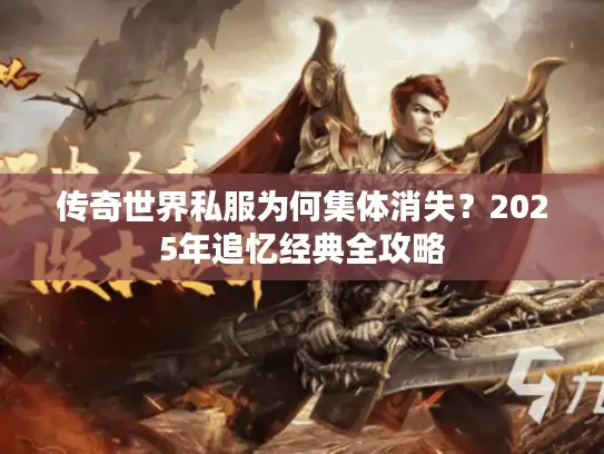 传奇世界私服为何集体消失？2025年追忆经典全攻略