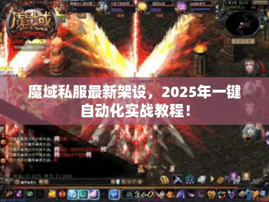 魔域私服最新架设,2025年一键自动化实战教程! 魔域私服最新架设,2025年一键自动化实战教程!