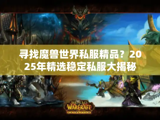 寻找魔兽世界私服精品？2025年精选稳定私服大揭秘