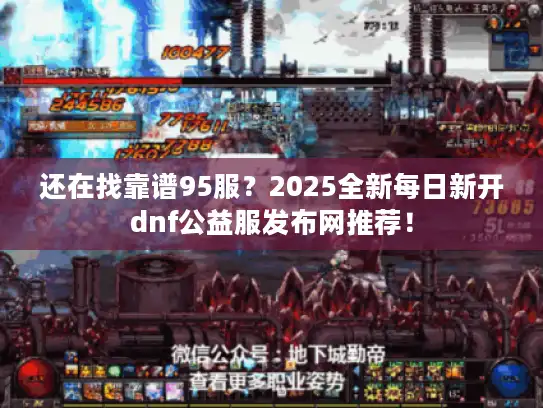 还在找靠谱95服？2025全新每日新开dnf公益服发布网推荐！
