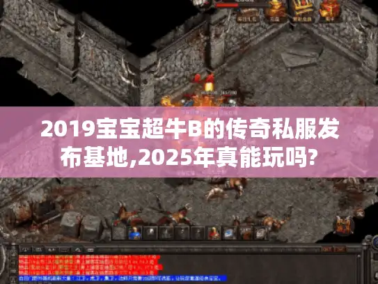 2019宝宝超牛B的传奇私服发布基地,2025年真能玩吗?