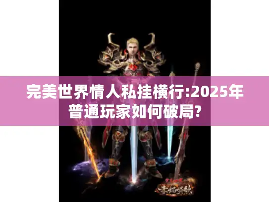 完美世界情人私挂横行:2025年普通玩家如何破局? 完美世界情人私挂横行:2025年普通玩家如何破局?