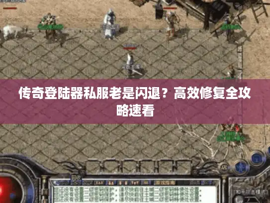 传奇登陆器私服老是闪退？高效修复全攻略速看
