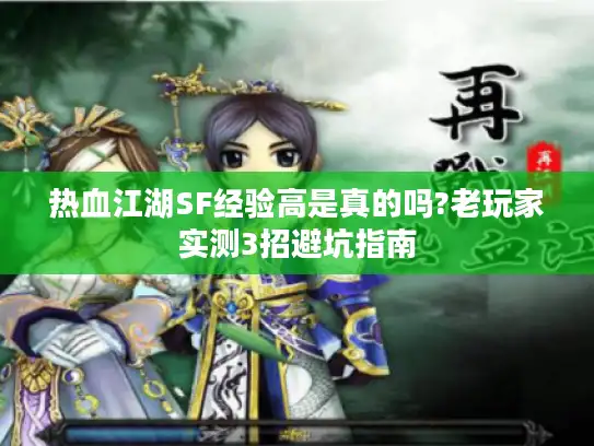 热血江湖SF经验高是真的吗?老玩家实测3招避坑指南