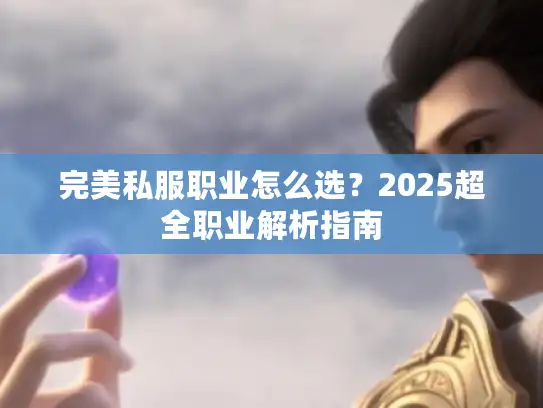 完美私服职业怎么选？2025超全职业解析指南