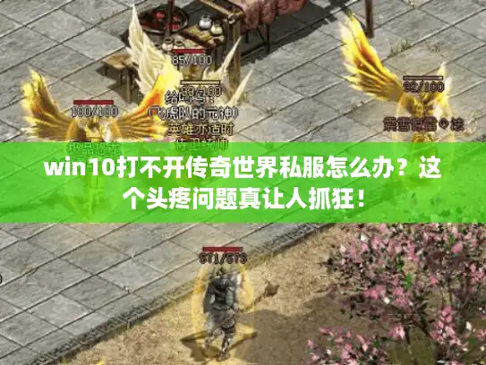 win10打不开传奇世界私服怎么办？这个头疼问题真让人抓狂！