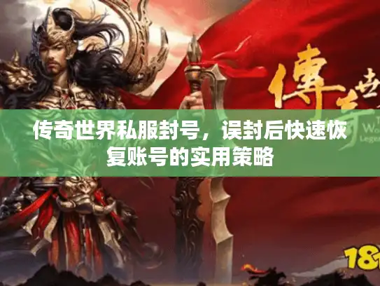 传奇世界私服封号，误封后快速恢复账号的实用策略