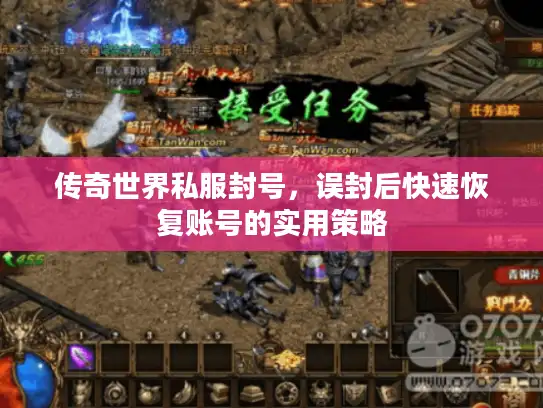 传奇世界私服封号，误封后快速恢复账号的实用策略