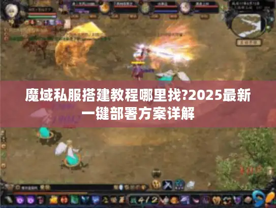 魔域私服搭建教程哪里找?2025最新一键部署方案详解
