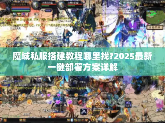 魔域私服搭建教程哪里找?2025最新一键部署方案详解