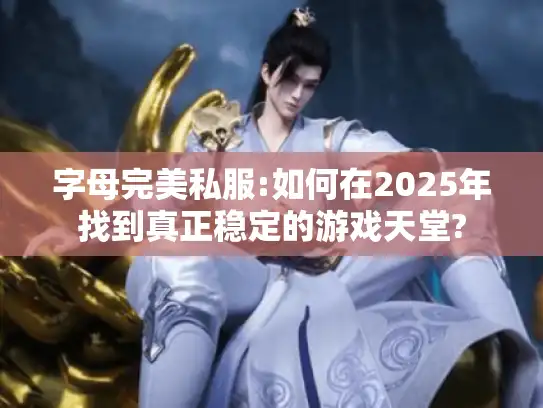 字母完美私服:如何在2025年找到真正稳定的游戏天堂?