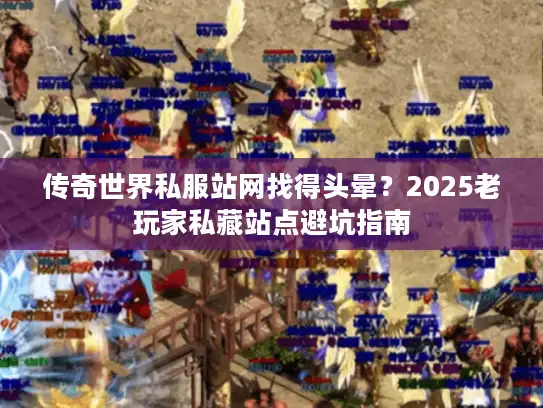 传奇世界私服站网找得头晕？2025老玩家私藏站点避坑指南