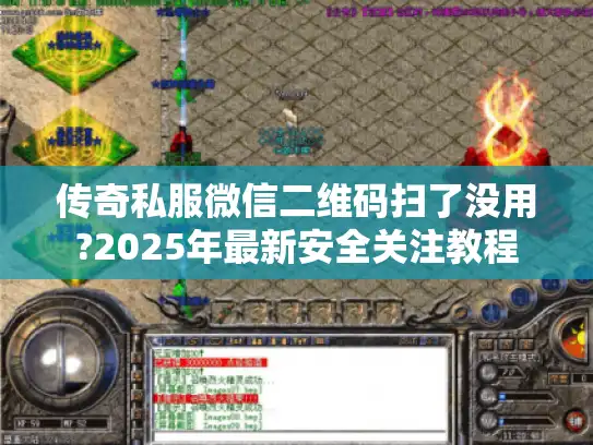 传奇私服微信二维码扫了没用?2025年最新安全关注教程