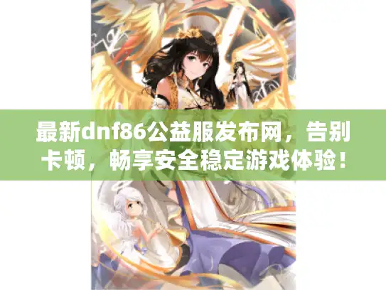 最新dnf86公益服发布网，告别卡顿，畅享安全稳定游戏体验！