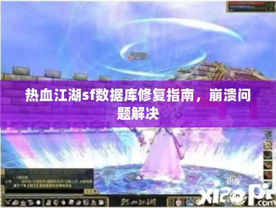 热血江湖sf数据库修复指南,崩溃问题解决 热血江湖sf数据库修复指南,崩溃问题解决