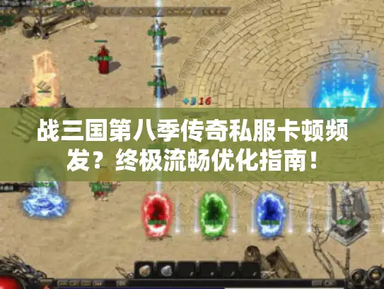战三国第八季传奇私服卡顿频发?终极流畅优化指南! 战三国第八季传奇私服卡顿频发?终极流畅优化指南!