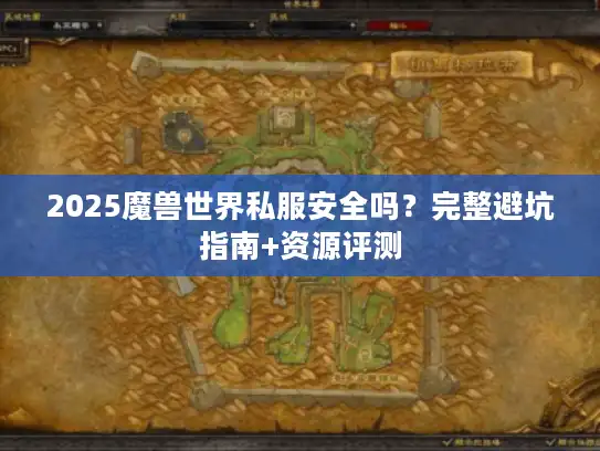 2025魔兽世界私服安全吗？完整避坑指南+资源评测