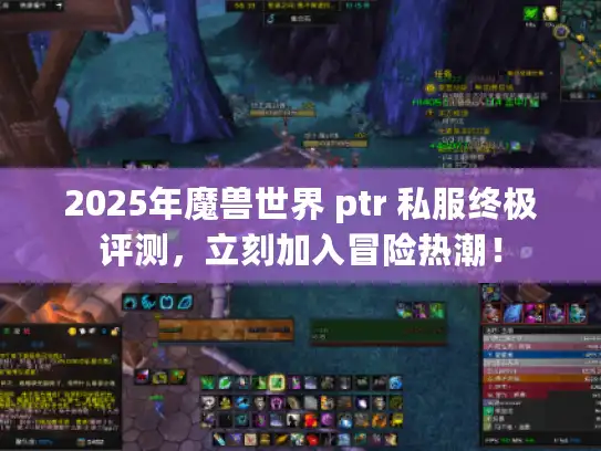 2025年魔兽世界 ptr 私服终极评测，立刻加入冒险热潮！