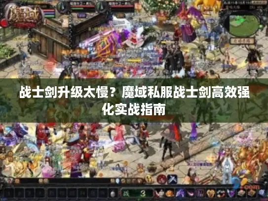 战士剑升级太慢?魔域私服战士剑高效强化实战指南 战士剑升级太慢?魔域私服战士剑高效强化实战指南