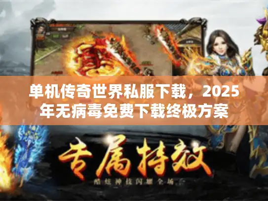 单机传奇世界私服下载，2025年无病毒免费下载终极方案